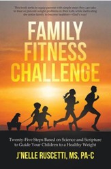 Family Fitness Challenge: Twenty-Five Steps Based on  Science and Scripture to Guide your Children to a