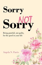 Sorry Not Sorry: Being grateful, not guilty, for the good in your life - eBook