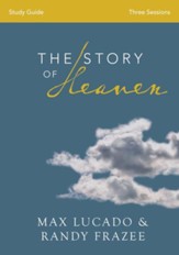 The Story of Heaven Study Guide: Exploring the Hope and Promise of Eternity