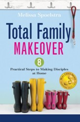 Total Family Makeover: 8 Practical Steps to Making Disciples at Home