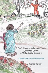 I Don't Chase the Garbage Truck Down the Street in My Bathrobe Anymore!: Organizing for the Maximum Life - eBook