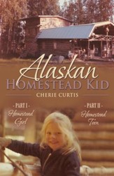 Alaskan Homestead Kid: PART I Homestead Girl, PART II Homestead Teen - eBook