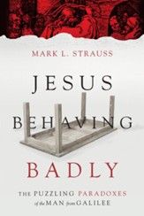 Jesus Behaving Badly: The Puzzling Paradoxes of the Man from  Galilee