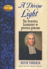 A Divine Light: The Spiritual Leadership of Jonathan Edwards