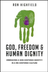 God, Freedom and Human Dignity: Embracing a God-Centered Identity in a Me-Centered Culture