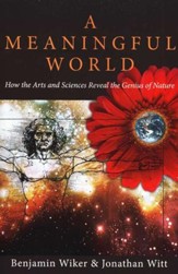 A Meaningful World: How the Arts and Sciences Reveal the Genius of Nature