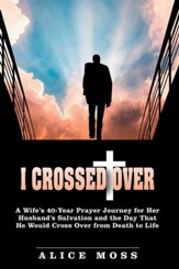 I Crossed Over: A Wifes 40 Year Prayer Journey for Her Husbands Salvation and the Day That He Would Cross over from Death to Life - eBook