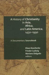 History of Christianity in Asia, Africa, and Latin America, 1450-1990: A Documentary Sourcebook