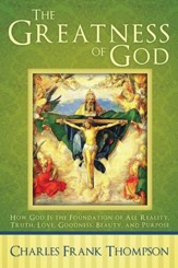 The Greatness of God: How God Is the Foundation of All Reality, Truth, Love, Goodness, Beauty, and Purpose - eBook