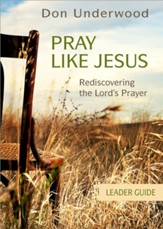 Pray Like Jesus Leader Guide: Rediscovering the Lord's Prayer
