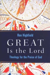 Great Is the Lord: Theology for the Praise of God
