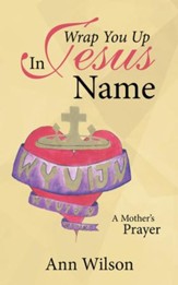 Wrap You up in Jesus Name: A Mother's Prayer - eBook