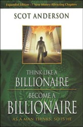 Think Like A Billionaire, Become A Billionaire: As A Man Thinks, So Is He