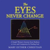 The Eyes Never Change: A Simple Woman's Journey from Madness to Love and Compassion by Finding God - eBook