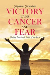 Victory Over Cancer and Fear: Finding Peace in the Midst of the Storm - eBook