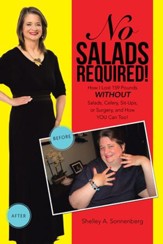 No Salads Required!: How I Lost 159 Pounds WITHOUT Salads, Celery, Sit-ups or Surgery and How YOU Can Too! - eBook