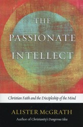 The Passionate Intellect: Christian Faith and the  Discipleship of the Mind