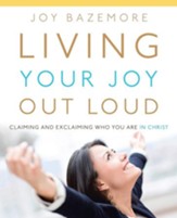 Living Your Joy Out Loud: Claiming and Exclaiming Who You Are in Christ - eBook