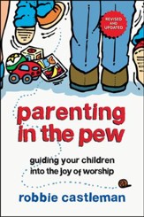 Parenting in the Pew: Guiding Your Children into the Joy of Worship, Revised and Updated