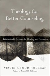 Theology for Better Counseling: Trinitarian Reflections for Healing and Formation