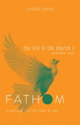 Fathom Bible Studies: The Life in the Church 2 (Hebrews - Jude), Leader Guide