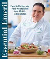 Essential Emeril: Favorite Recipes and Hard-Won Wisdom From My Life in the Kitchen - eBook