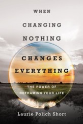 When Changing Nothing Changes Everything: The Power of Reframing Your Life