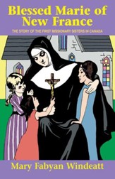 Blessed Marie Of New France: The Story of the First Missionary Sisters in Canada - eBook