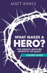What Makes a Hero?: The Death-Defying Ministry of Jesus - Leader Guide