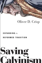 Saving Calvinism: Expanding the Reformed Tradition