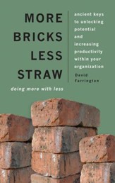 More Bricks Less Straw: Doing More with Less - Ancient Keys to Unlocking Potential and Increasing Productivity Within Your Organization