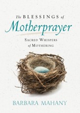 The Blessings of Motherprayer: Sacred Whispers of Mothering