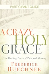 A Crazy, Holy Grace: The Healing Power of Pain and Memory, Particpant Guide