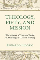 Theology, Piety, and Mission: The Influence of Gisbertus Voetius on Missiology and Church Planting