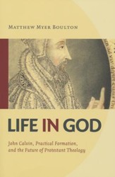 Life in God: John Calvin, Spiritual Formation, and the Future of Protestant Theology