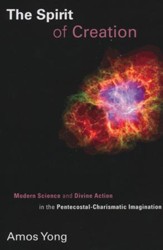 The Spirit of Creation: Modern Science and Divine Action in the Pentecostal-Charismatic Imagination