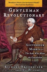 Gentleman Revolutionary: Gouverneur Morris, the Rake Who Wrote the Constitution - eBook