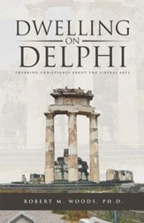 Dwelling on Delphi: Thinking Christianly About the Liberal Arts - eBook