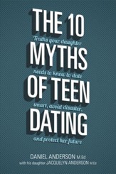 The 10 Myths of Teen Dating: Truths Your Daughter Needs to Know to Date Smart, Avoid Disaster, and Protect Her Future - eBook