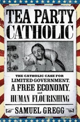 Tea Party Catholic: The Catholic Case for Limited Government, a Free Economy, and Human Flourishing - eBook