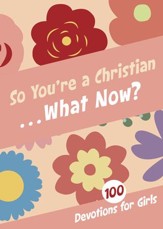 So You're a Christian . . . What Now?: 100 Devotions for Girls - eBook