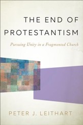 The End of Protestantism: Pursuing Unity in a Fragmented Church - eBook