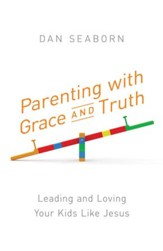 Parenting with Grace and Truth: Leading and Loving Your Kids Like Jesus - eBook