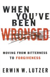 When You've Been Wronged: Moving from Bitterness to Forgiveness