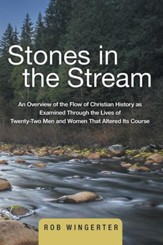 Stones in the Stream: An Overview of the Flow of Christian History as Examined Through the Lives of Twenty-Two Men and Women That Altered Its Course - eBook