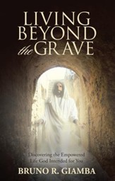 Living Beyond the Grave: Discovering the Empowered Life God Intended for You - eBook