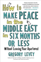 How to Make Peace in the Middle East in Six Months or Less: Without Leaving Your Apartment - eBook