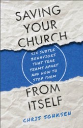 Saving Your Church from Itself: Six Subtle Behaviors That Tear Teams Apart and How to Stop Them