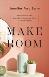 Make Room: Take Control of Your Space, Time, Energy, and Money to Live on Purpose