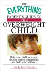 The Everything Parent's Guide to the Overweight Child: Help Your Child Lose Weight, Develop Healthy Eating Habits, and Build Self-confidence - eBook